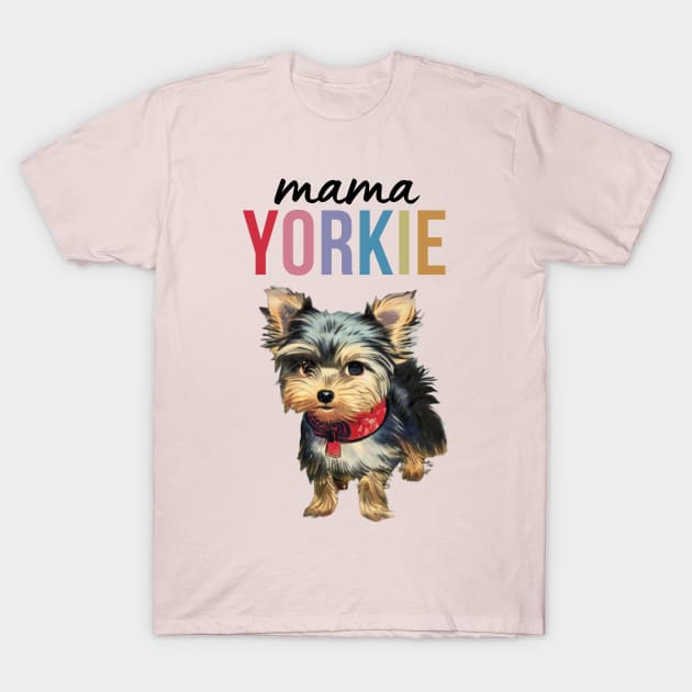 Mama Yorkie Cute Yorkie Dog Puppy Adorable Colorful Proud Yorkie Mama T-Shirt by Mochabonk